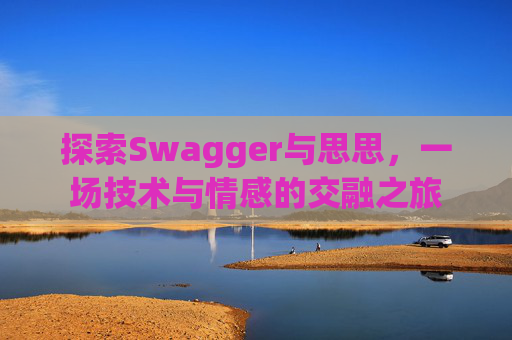 探索Swagger与思思，一场技术与情感的交融之旅